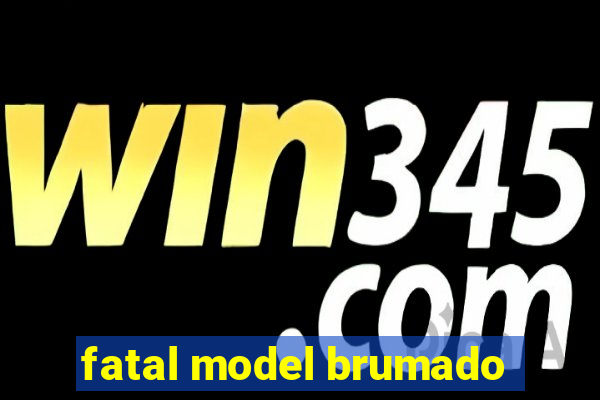 fatal model brumado